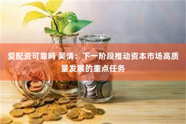 爱配资可靠吗 吴清：下一阶段推动资本市场高质量发展的重点任务
