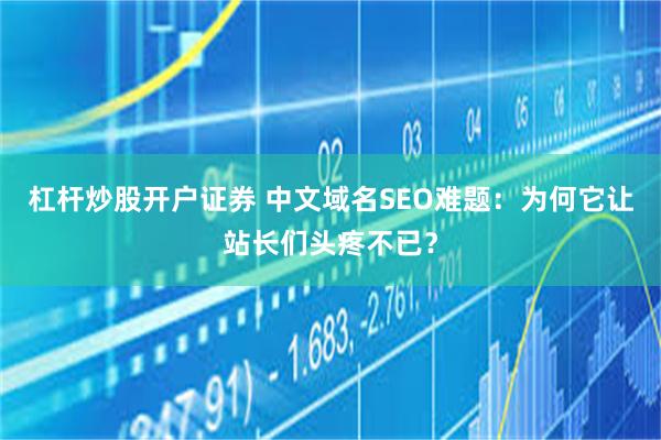 杠杆炒股开户证券 中文域名SEO难题：为何它让站长们头疼不已？