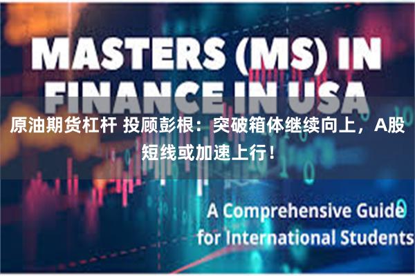 原油期货杠杆 投顾彭根：突破箱体继续向上，A股短线或加速上行！