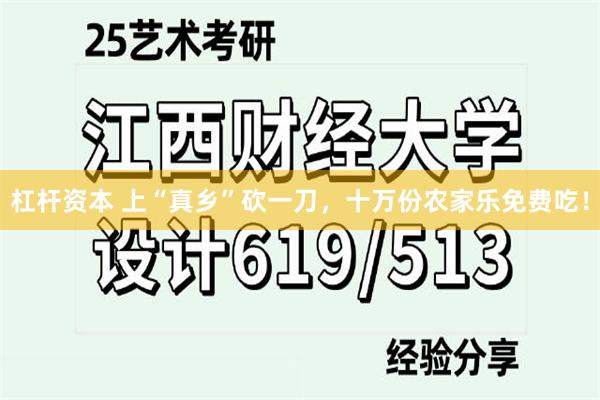 杠杆资本 上“真乡”砍一刀，十万份农家乐免费吃！