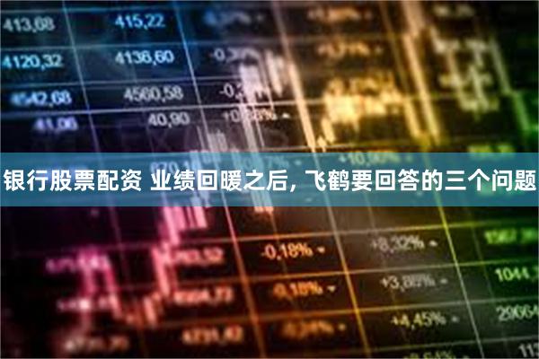 银行股票配资 业绩回暖之后, 飞鹤要回答的三个问题