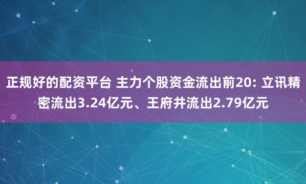 正规好的配资平台 主力个股资金流出前20: 立讯精密流出3.24亿元、王府井流出2.79亿元