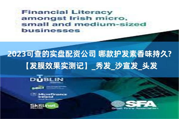 2023可查的实盘配资公司 哪款护发素香味持久?【发膜效果实测记】_秀发_沙宣发_头发