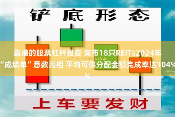 靠谱的股票杠杆投资 深市18只REITs2024年“成绩单”悉数亮相 平均可供分配金额完成率达104%
