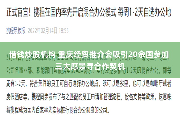 借钱炒股机构 重庆经贸推介会吸引20余国参加 三大愿景寻合作契机