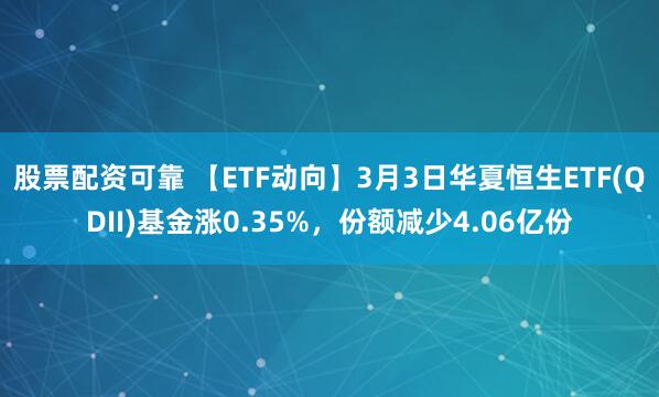 股票配资可靠 【ETF动向】3月3日华夏恒生ETF(QDII)基金涨0.35%，份额减少4.06亿份