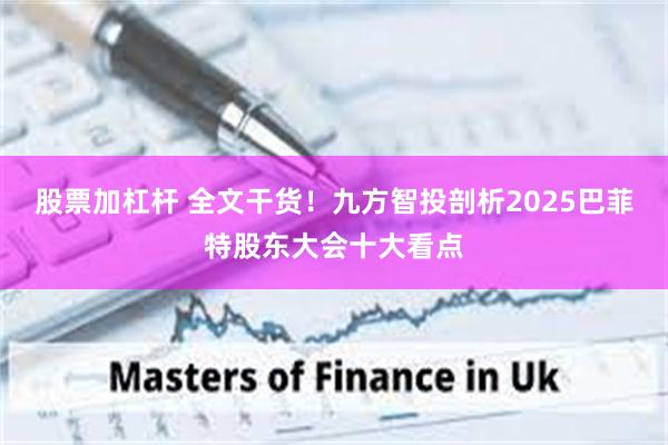 股票加杠杆 全文干货！九方智投剖析2025巴菲特股东大会十大看点