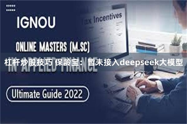 杠杆炒股技巧 保龄宝：暂未接入deepseek大模型
