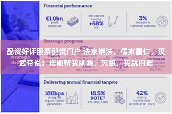 配资好评股票配资门户 法家崇法，儒家重仁，汉武帝说：谁能帮我削藩、灭胡，我就用谁