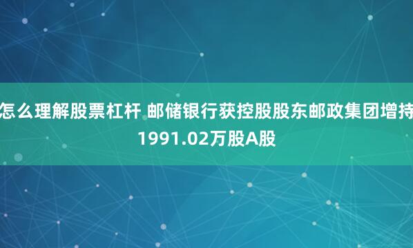 怎么理解股票杠杆 邮储银行获控股股东邮政集团增持1991.02万股A股