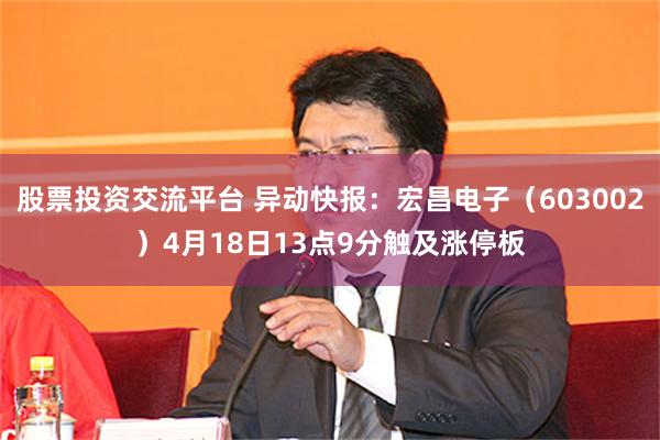 股票投资交流平台 异动快报：宏昌电子（603002）4月18日13点9分触及涨停板