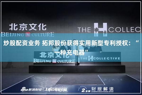 炒股配资业务 拓邦股份获得实用新型专利授权：“一种充电器”