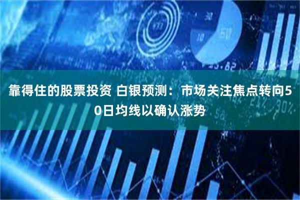 靠得住的股票投资 白银预测：市场关注焦点转向50日均线以确认涨势