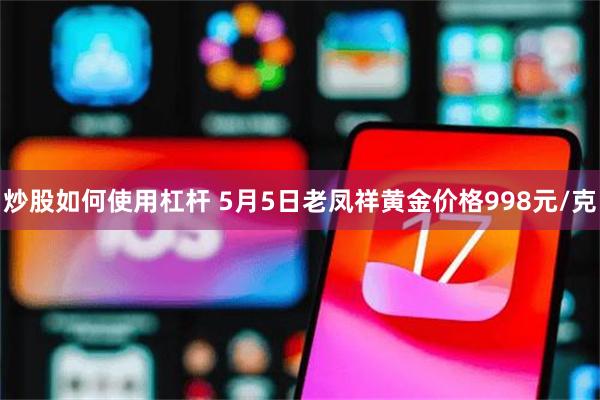炒股如何使用杠杆 5月5日老凤祥黄金价格998元/克