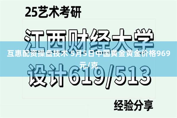 互惠配资操盘技术 5月5日中国黄金黄金价格969元/克