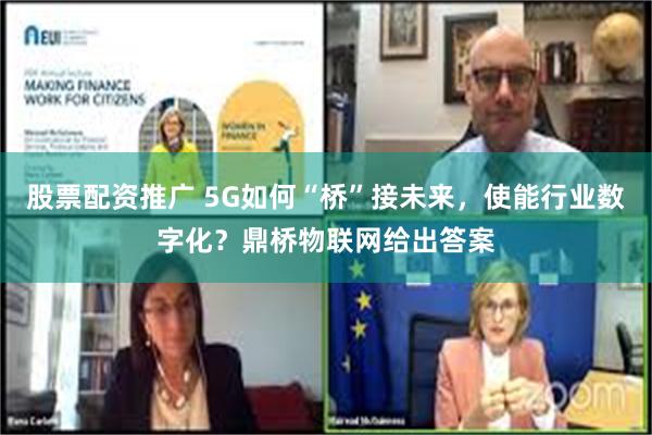 股票配资推广 5G如何“桥”接未来，使能行业数字化？鼎桥物联网给出答案