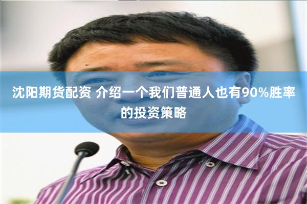 沈阳期货配资 介绍一个我们普通人也有90%胜率的投资策略