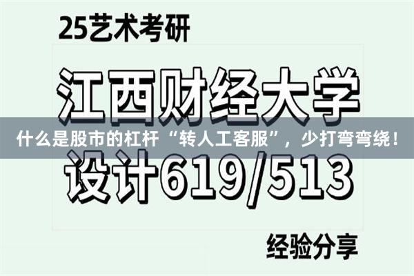 什么是股市的杠杆 “转人工客服”，少打弯弯绕！