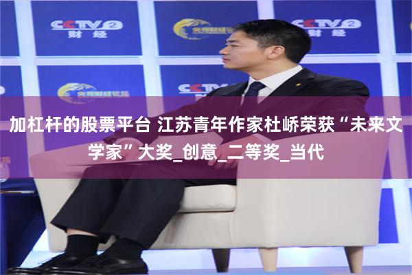 加杠杆的股票平台 江苏青年作家杜峤荣获“未来文学家”大奖_创意_二等奖_当代