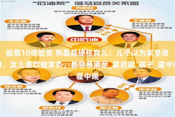 股票10倍配资 郭晶晶硬核育儿：儿子以为家里很穷，女儿喜欢做家务，都容易满足_霍启刚_孩子_霍中曦