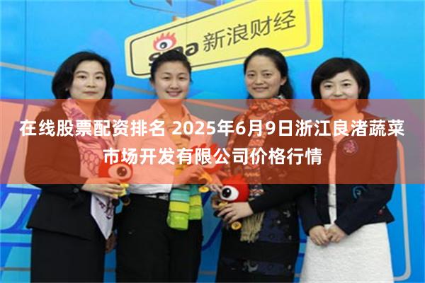 在线股票配资排名 2025年6月9日浙江良渚蔬菜市场开发有限公司价格行情