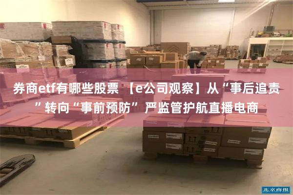 券商etf有哪些股票 【e公司观察】从“事后追责”转向“事前预防” 严监管护航直播电商