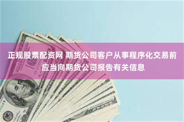 正规股票配资网 期货公司客户从事程序化交易前 应当向期货公司报告有关信息