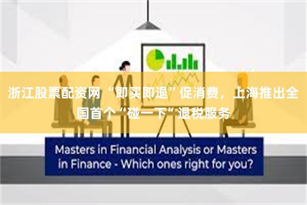 浙江股票配资网 “即买即退”促消费，上海推出全国首个“碰一下”退税服务