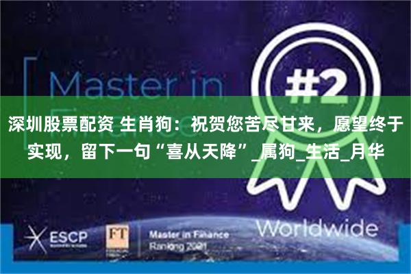 深圳股票配资 生肖狗：祝贺您苦尽甘来，愿望终于实现，留下一句“喜从天降”_属狗_生活_月华